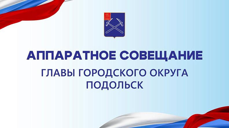 Аппаратное совещание в администрации Подольска проведет 20 августа глава округа